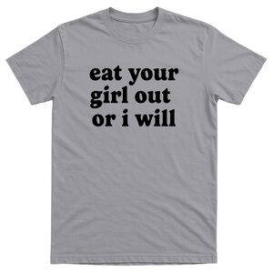 Eat Your Girl Out Or I Will Men’s Funny Offensive T-shirt - 100% Cotton - Gift